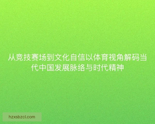 从竞技赛场到文化自信以体育视角解码当代中国发展脉络与时代精神